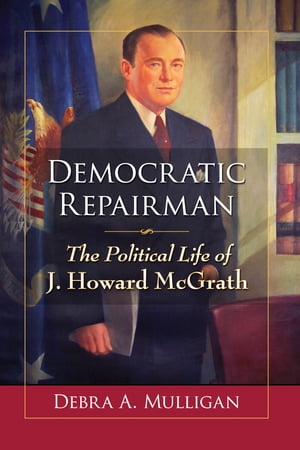 Democratic Repairman The Political Life of J. Howard McGrath