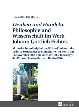 ≪Denken und Handeln.≫ Philosophie und Wissenschaft im Werk Johann Gottlieb Fichtes Akten der Interdisziplinaeren Fichte-Konferenz der Leibniz-Sozietaet der Wissenschaften zu Berlin am 13. November 2014 anlaesslich des 200. Todestages d