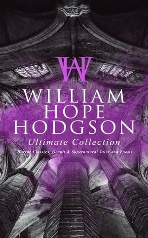 WILLIAM HOPE HODGSON Ultimate Collection: Horror Classics, Occult & Supernatural Tales and Poems The Ghost Pirates, The Boats of the Glen Carrig, The House on the Borderland, The Night Land, Sargasso Sea Stories, Men of the Deep Waters, 