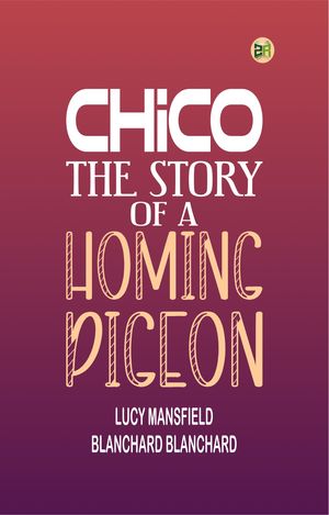 Chico: the Story of a Homing PigeonŻҽҡ[ Lucy Mansfield Blanchard Blanchard ]