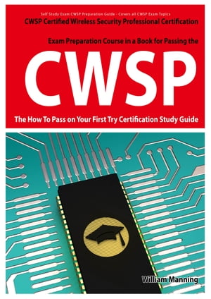 CWSP Certified Wireless Security Professional Certification Exam Preparation Course in a Book for Passing the CWSP Certified Wireless Security Professional Exam - The How To Pass on Your First Try Certification Study Guide