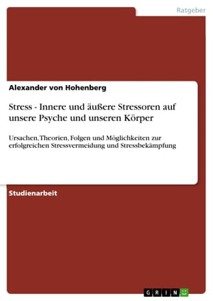 Stress - Innere und ?u?ere Stressoren auf unsere Psyche und unseren K?rper Ursachen, Theorien, Folgen und M?glichkeiten zur erfolgreichen Stressvermeidung und Stressbek?mpfungŻҽҡ[ Alexander von Hohenberg ]