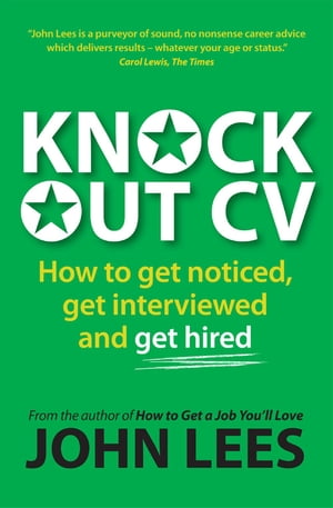 Knockout Cv: How To Get Noticed, Get Interviewed & Get Hired