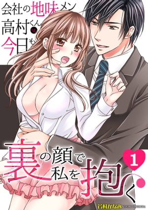 会社の地味メン高村くんは、今日も裏の顔で私を抱く(1)