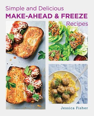 Simple and Delicious Make-Ahead and Freeze Recipes