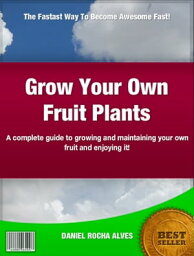 Grow Your Own Fruit Plants A complete guide to growing and maintaining your own fruit and enjoying it!【電子書籍】[ Daniel Rocha Alves ]