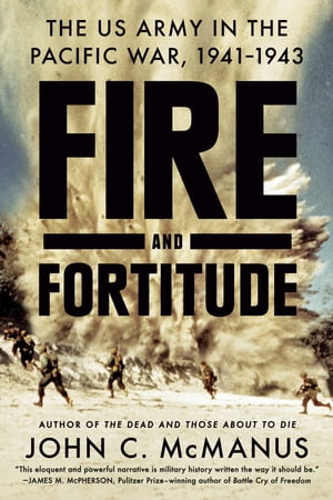 Fire and Fortitude The US Army in the Pacific War, 1941-1943【電子書籍】[ John C. McManus ]