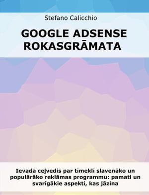 Google Adsense rokasgr?mata Ievada ce?vedis par t?mekl? slaven?ko un popul?r?ko rekl?mas programmu: pamati un svar?g?kie aspekti, kas j?zina【電子書籍】[ Stefano Calicchio ]