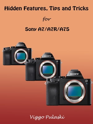 Hidden Features, Tips and Tricks for Sony A7/A7R/A7S【電子書籍】 Viggo Pulaski