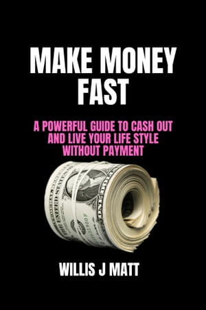 Make Money Fast A Powerful Guide To Cash Out And Live Your Life Style Without Payment【電子書籍..