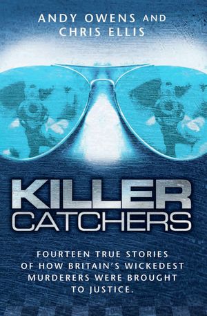 Killer Catchers - Fourteen True Stories of How Britain's Wickedest Murderers Were Brought to Justice