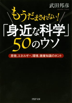 もうだまされない！ 「身近な科学」50のウソ 原発、エネルギー、環境、健康知識のホント【電子書籍】[ 武田邦彦 ]