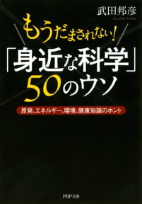 もうだまされない！ 「身近な科学」50のウソ 原発、エネルギー、環境、健康知識のホント【電子書籍】[ 武田邦彦 ]