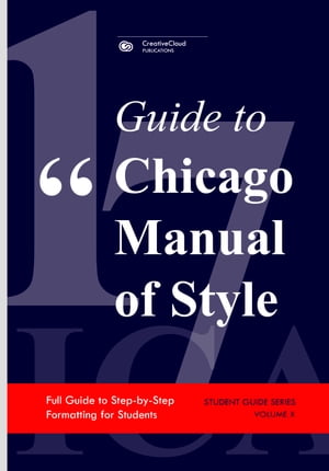 GUIDE TO CHICAGO MANUAL OF STYLE Full Guide to Step-by-Step Formatting for Students【電子書籍】 CreativeCloud Publications