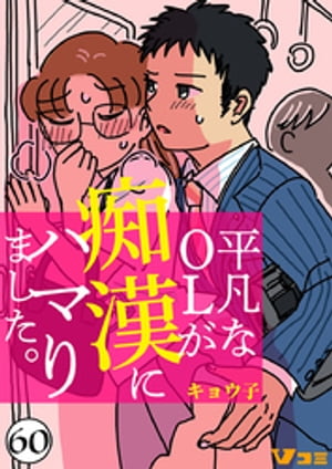 平凡なOLが痴漢にハマりました。60【電子書籍】[ キョウ子 ]