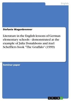 Literature in the English lessons of German elementary schools - demonstrated at the example of Julia Donaldsons and Axel Schefflers book 'The Gruffalo' (1999) demonstrated at the example of Julia Donaldsons and Axel Schefflers book The 
