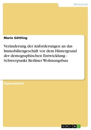 Veränderung der Anforderungen an das Immobiliengeschäft vor dem Hintergrund der demographischen Entwicklung - Schwerpunkt Berliner Wohnungsbau