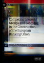 Competing Interest Groups and Lobbying in the Construction of the European Banking Union【電子書籍】 Giuseppe Montalbano