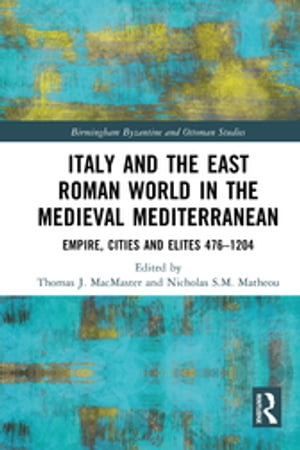 Italy and the East Roman World in the Medieval Mediterranean Empire, Cities and Elites, 476-1204【電子書籍】