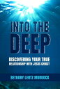 Into the Deep Discovering Your True Relationship with Jesus Christ【電子書籍】 Bethany Lentz Murdock