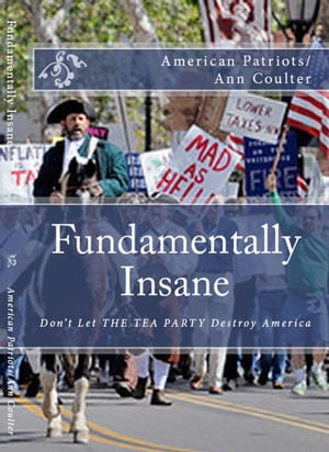 FUNDAMENTALLY INSANE: Don't Let THE TEA PARTY Movement Destroy America