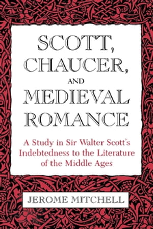 Scott, Chaucer, and Medieval Romance A Study in Sir Walter Scott 039 s Indebtedness to the Literature of the Middle Ages【電子書籍】 Jerome Mitchell