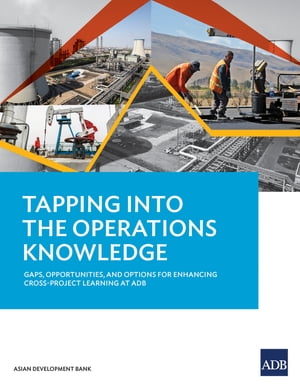 Tapping into the Operations Knowledge Gaps, Opportunities, and Options for Enhancing Cross-Project Learning at ADB【電子書籍】[ Asian Development Bank ]
