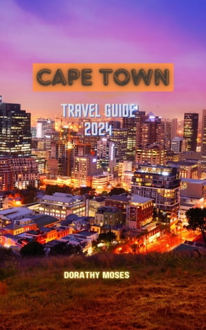 CAPE TOWN TRAVEL GUIDE 2024 Cape Town Unveiled: Your Ultimate Travel Guide to Discover hidden Gems ,Top Destinations, Explore The Cultures, Adventures, and essential tips for first VisitorsŻҽҡ[ DORATHY MOSES ]