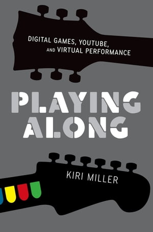 Playing Along Digital Games, YouTube, and Virtual Performance【電子書籍】[ Kiri Miller ]