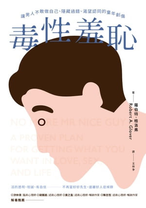 毒性羞恥：讓男人不敢做自己 隱藏過錯 望認同的童年創傷 No More Mr Nice Guy: A Proven Plan for Getting What You Want in Love, Sex, and Life【電子書籍】 羅伯特 格洛弗