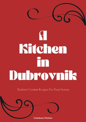 A Kitchen in Dubrovnik: Modern Croatian Recipes For Every Season【電子書籍】[ Coledown Kitchen ]