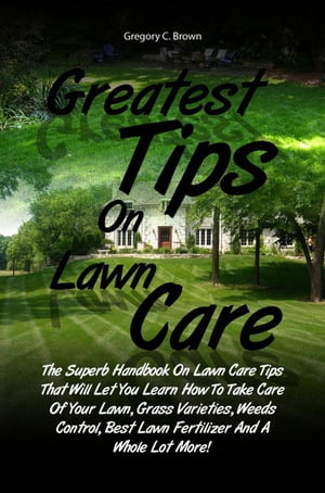 ŷKoboŻҽҥȥ㤨Greatest Tips On Lawn Care The Superb Handbook On Lawn Care Tips That Will Let You Learn How To Take Care Of Your Lawn, Grass Varieties, Weeds Control, Best Lawn Fertilizer And A Whole Lot More!Żҽҡ[ Gregory C. Brown ]פβǤʤ650ߤˤʤޤ