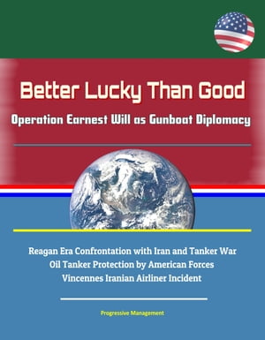 Better Lucky Than Good: Operation Earnest Will as Gunboat Diplomacy - Reagan Era Confrontation with Iran and Tanker War, Oil Tanker Protection by American Forces, Vincennes Iranian Airliner Incident