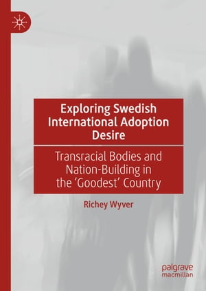 Exploring Swedish International Adoption Desire Transracial Bodies and Nation-Building in the ‘Goodest’ Country【電子書籍】[ Richey Wyver ]