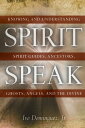 Spirit Speak Knowing and Understanding Spirit Guides, Ancestors, Ghosts, Angels, and the Divine【電子書籍】 Ivo Dominguez Jr.