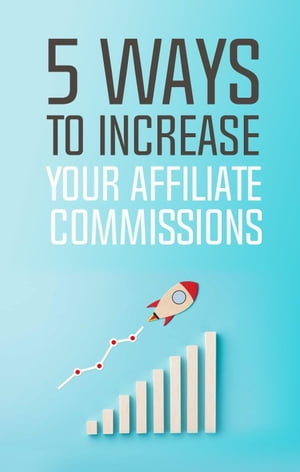 5 Ways To Increase Your Affiliate Commissions【電子書籍】[ Samantha ]