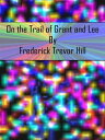 On the Trail of Grant and Lee【電子書籍】 Frederick Trevor Hill