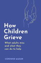 How Children Grieve What Adults Miss And What They Can Do To Help【電子書籍】[ Corinne...