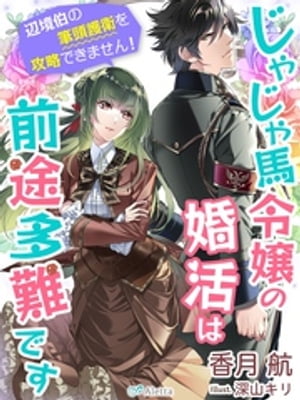 じゃじゃ馬令嬢の婚活は前途多難です〜辺境伯の筆頭護衛を攻略できません！〜