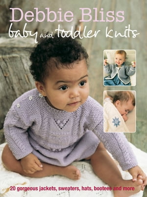 Debbie Bliss Baby Toddler Knits 20 Gorgeous Jackets, Sweaters, Hats, Bootees and More【電子書籍】 Debbie Bliss