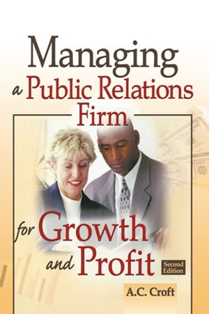 Managing a Public Relations Firm for Growth and Profit, Second Edition【電子書籍】 Alvin C Croft