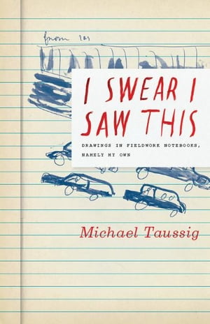 I Swear I Saw This Drawings in Fieldwork Notebooks, Namely My Own【電子書籍】[ Michael Taussig ]