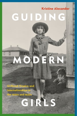 Guiding Modern Girls Girlhood, Empire, and Internationalism in the 1920s and 1930s