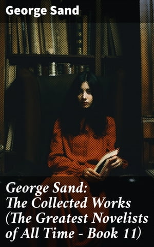George Sand: The Collected Works (The Greatest Novelists of All Time Book 11) The Devil 039 s Pool, Indiana, Mauprat, The Countess of Rudolstadt, Valentine, Leone Leoni, Antonia…【電子書籍】 George Sand
