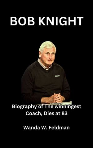 BOB KNIGHT Biography of The Winningest Coach, Dies at 83【電子書籍】[ Wanda W. Feldman ]