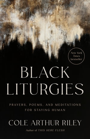 Black Liturgies Prayers, Poems, and Meditations for Staying Human