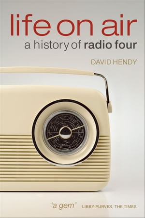 Life On Air A History of Radio Four【電子書籍】[ David Hendy ]