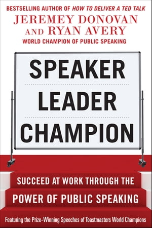 Speaker, Leader, Champion: Succeed at Work Through the Power of Public Speaking, featuring the prize-winning speeches of Toastmasters World Champions