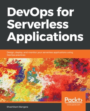 DevOps for Serverless Applications Design, deploy, and monitor your serverless applications using DevOps practices【電子書籍】[ Shashikant Bangera ]