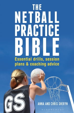 The Netball Practice Bible Essential Drills, Session Plans and Coaching Advice【電子書籍】 Ms Anna Sheryn